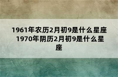 1961年农历2月初9是什么星座 1970年阴历2月初9是什么星座